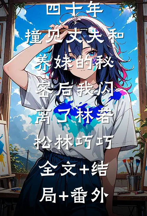 逆来顺受四十年，撞见丈夫和养妹的秘密后我闪离了林若松林巧巧:全文+结局+番外