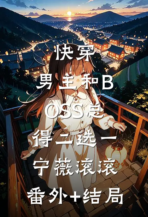 快穿：男主和BOSS总得二选一宁薇滚滚:(番外)+(结局)