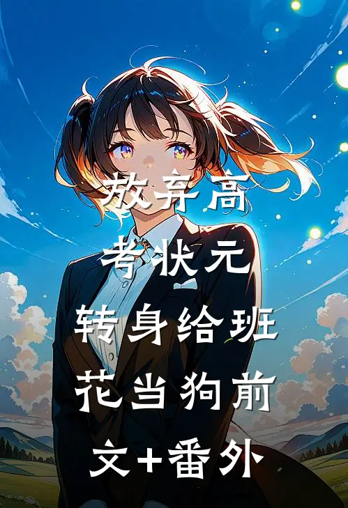 放弃高考状元，转身给班花当狗前文+番外