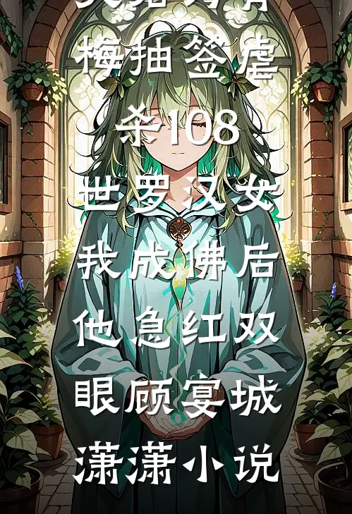 夫君为青梅抽签虐杀108世罗汉女，我成佛后他急红双眼顾宴城潇潇小说