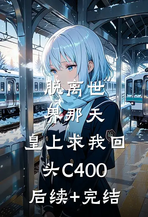 脱离世界那天，皇上求我回头C400后续+完结