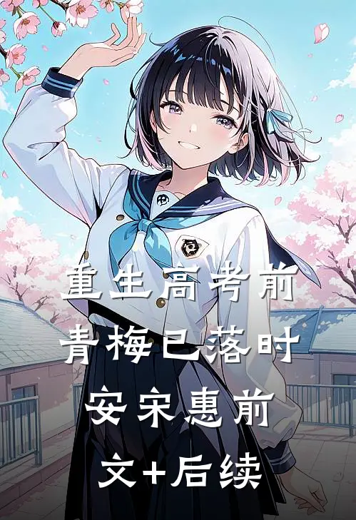 重生高考前，青梅已落时安宋惠前文+后续