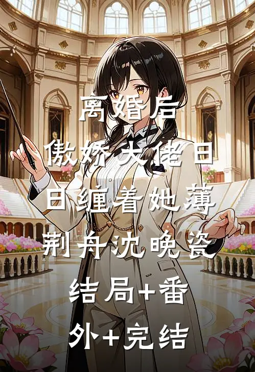 离婚后，傲娇大佬日日缠着她薄荆舟沈晚瓷结局+番外+完结