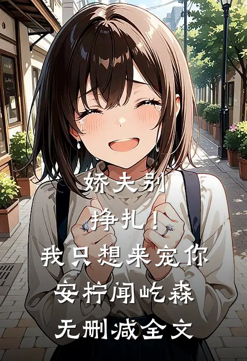 娇夫别挣扎！我只想来宠你安柠闻屹森无删减全文