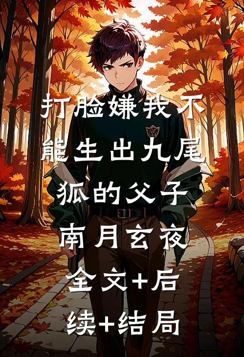 打脸嫌我不能生出九尾狐的父子南月玄夜:全文+后续+结局