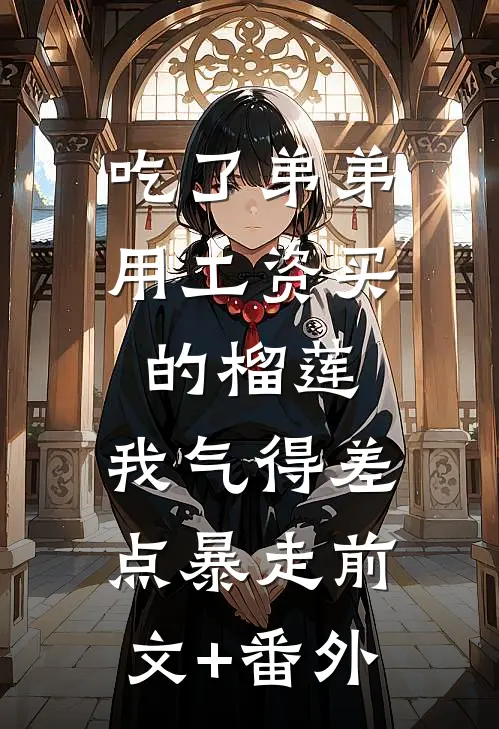 吃了弟弟用工资买的榴莲，我气得差点暴走前文+番外