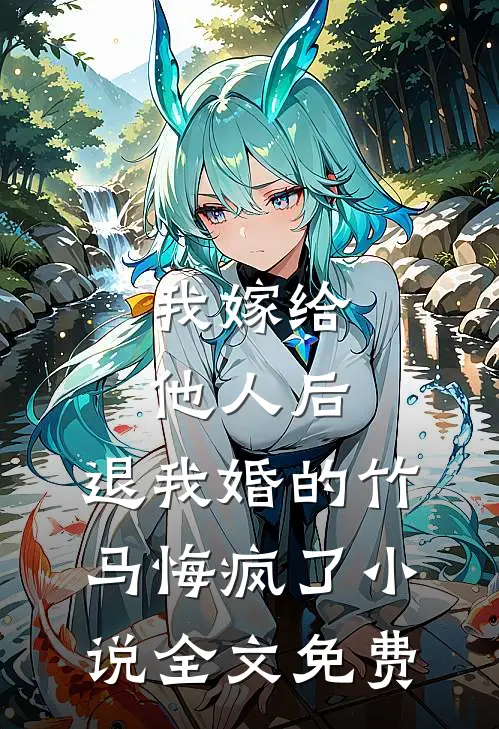 我嫁给他人后，退我婚的竹马悔疯了小说全文免费
