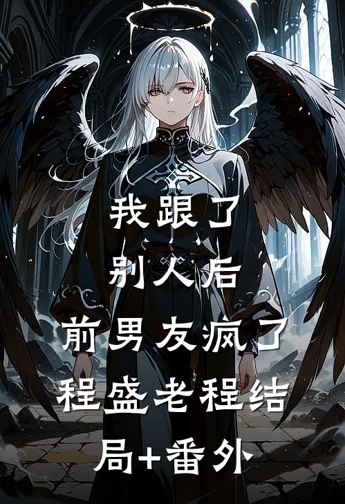 我跟了别人后，前男友疯了程盛老程结局+番外