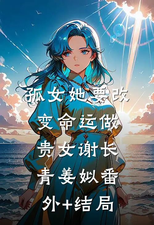 孤女她要改变命运做贵女谢长青姜姒(番外)+(结局)