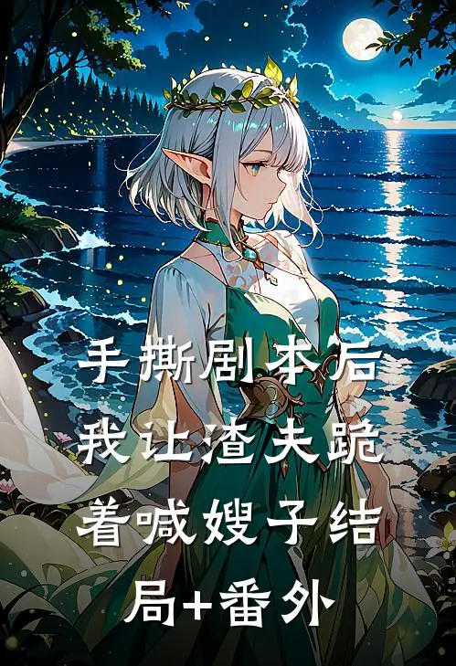手撕剧本后，我让渣夫跪着喊嫂子结局+番外