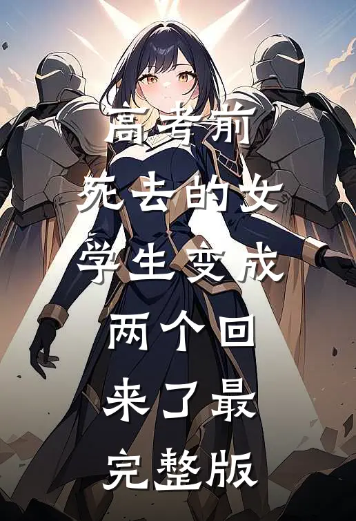 高考前，死去的女学生变成两个回来了最完整版
