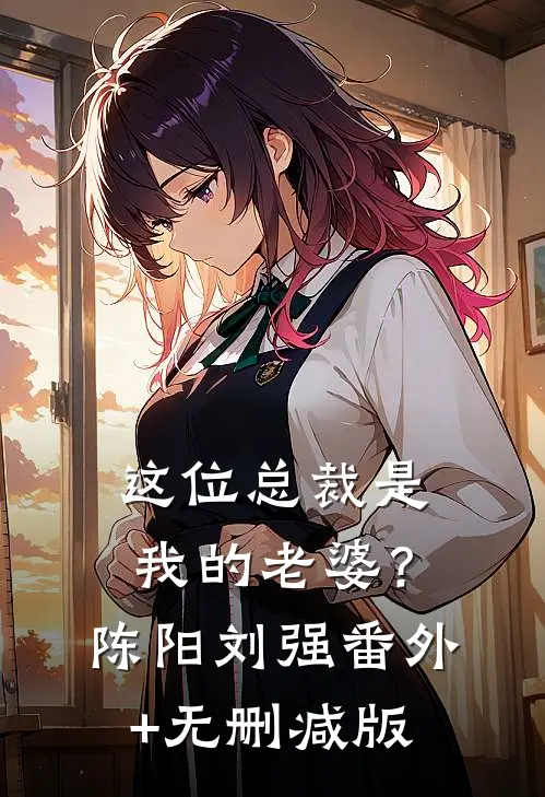 这位总裁是我的老婆？陈阳刘强:番外+无删减版