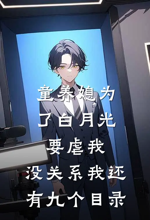 童养媳为了白月光要虐我，没关系我还有九个目录
