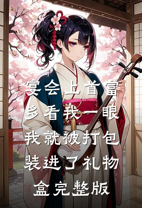 宴会上首富多看我一眼，我就被打包装进了礼物盒完整版