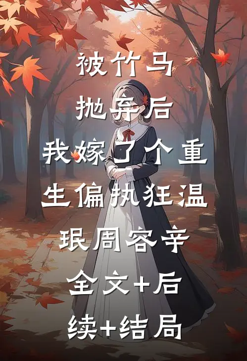 被竹马抛弃后，我嫁了个重生偏执狂温珉周容辛:全文+后续+结局