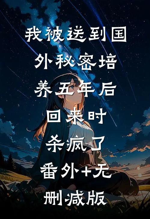 我被送到国外秘密培养五年后，回来时杀疯了:番外+无删减版