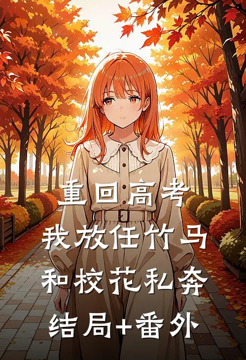 重回高考，我放任竹马和校花私奔结局+番外
