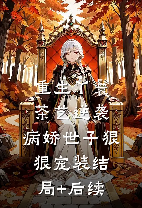 重生丫鬟茶艺逆袭，病娇世子狠狠宠装结局+后续