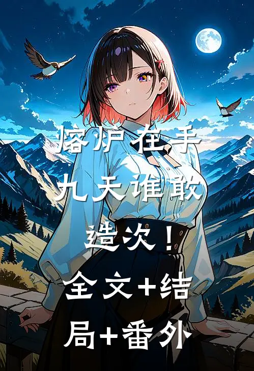 熔炉在手，九天谁敢造次！:全文+结局+番外