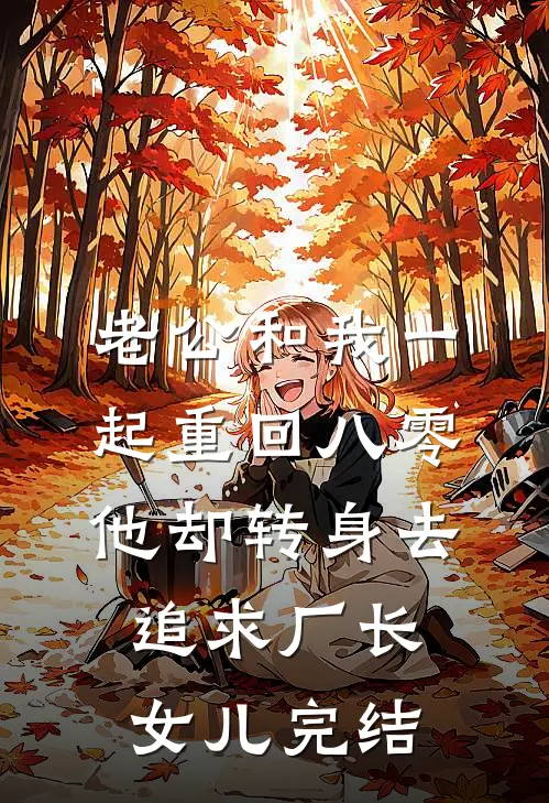 老公和我一起重回八零，他却转身去追求厂长女儿完结