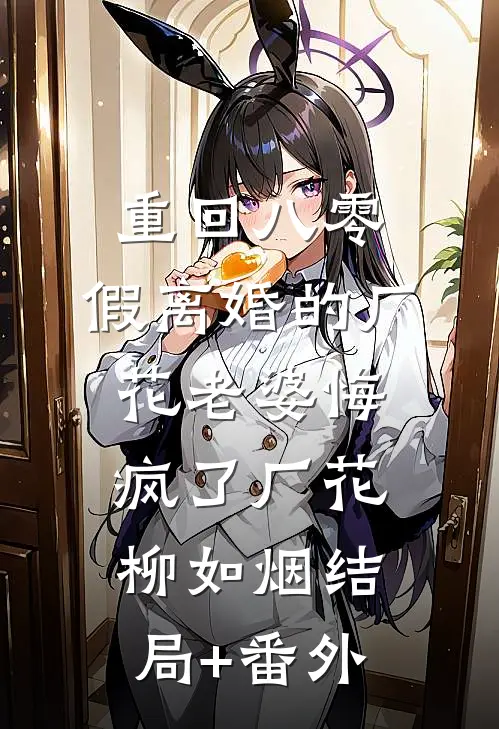 重回八零，假离婚的厂花老婆悔疯了厂花柳如烟结局+番外