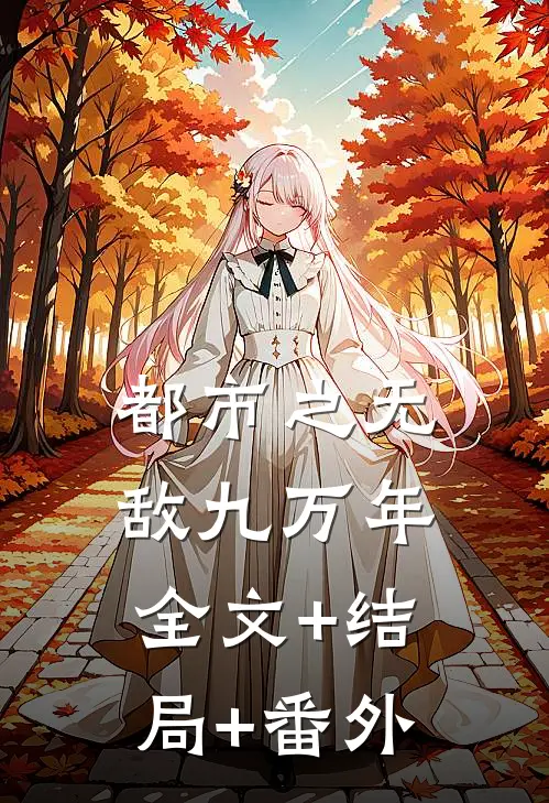 都市之无敌九万年:全文+结局+番外