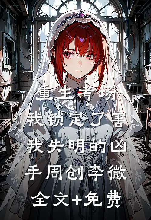 重生考场，我锁定了害我失明的凶手周创李微全文+免费
