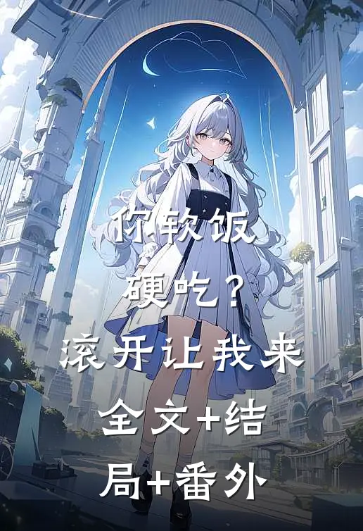 你软饭硬吃？滚开，让我来:全文+结局+番外