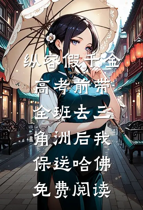 纵容假千金高考前带全班去三角洲后我保送哈佛免费阅读