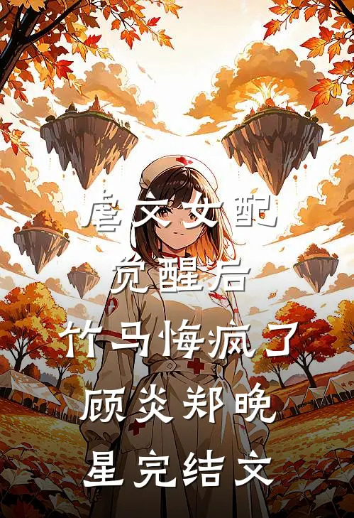 虐文女配觉醒后，竹马悔疯了顾炎郑晚星完结文