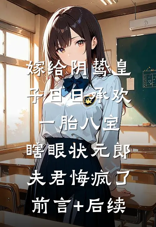 嫁给阴鸷皇子日日承欢一胎八宝，瞎眼状元郎夫君悔疯了前言+后续
