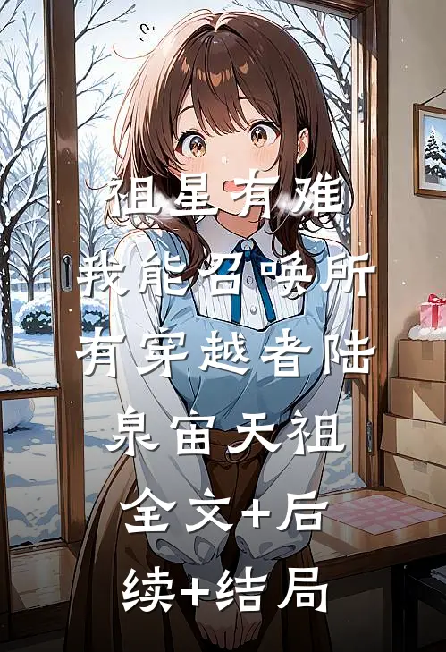 祖星有难：我能召唤所有穿越者陆泉宙天祖全文+后续+结局