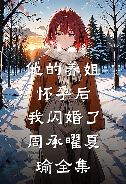 他的养姐怀孕后，我闪婚了周承曜夏瑜全集