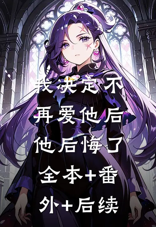 我决定不再爱他后，他后悔了全本+番外+后续