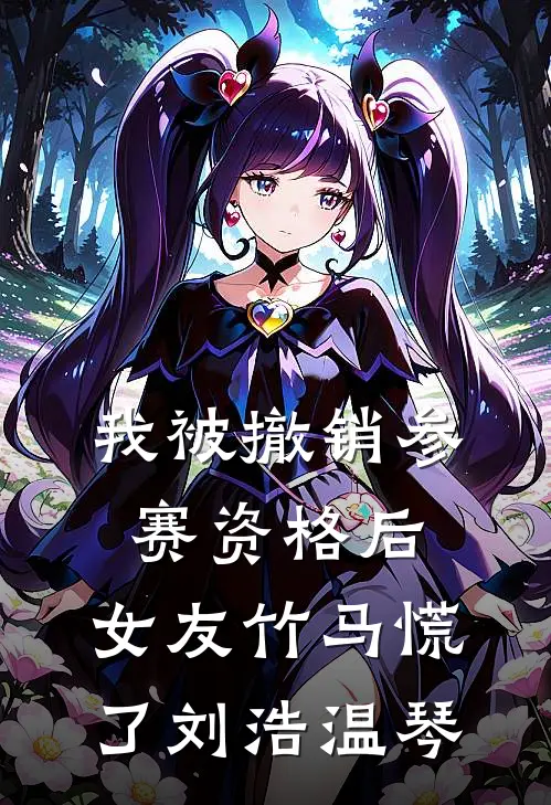 我被撤销参赛资格后，女友竹马慌了刘浩温琴
