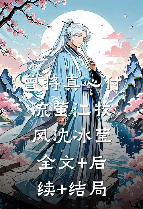 曾将真心付流萤江牧风沈冰莹:全文+后续+结局