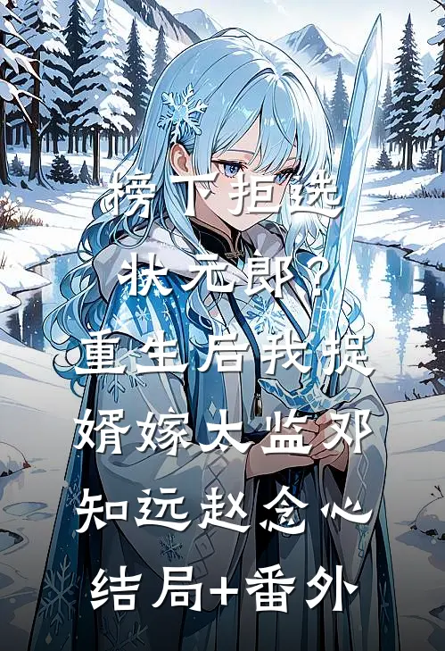 榜下拒选状元郎？重生后我捉婿嫁太监邓知远赵念心结局+番外