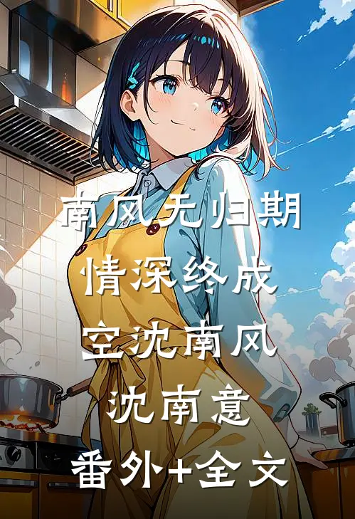 南风无归期，情深终成空沈南风沈南意:(番外)+(全文)