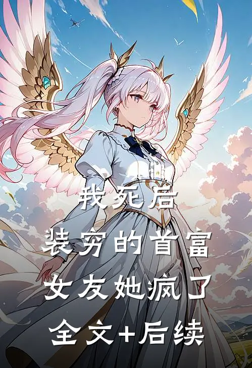 我死后，装穷的首富女友她疯了全文+后续