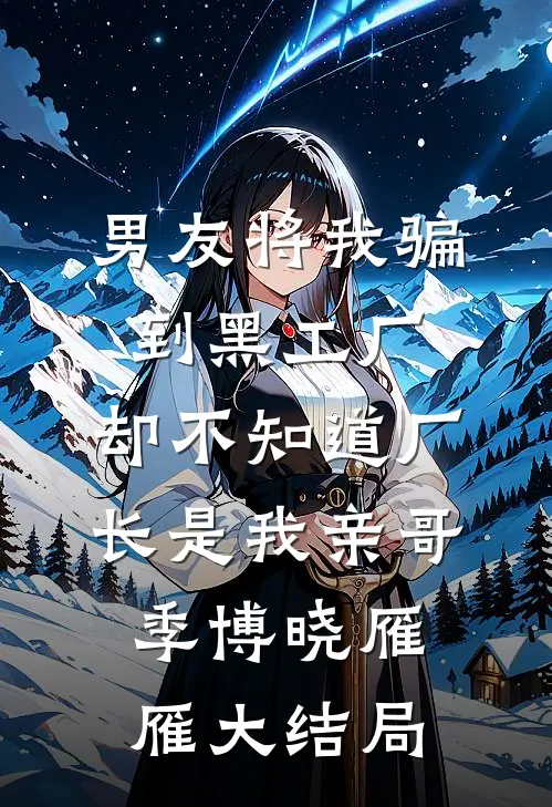 男友将我骗到黑工厂，却不知道厂长是我亲哥季博晓雁雁大结局
