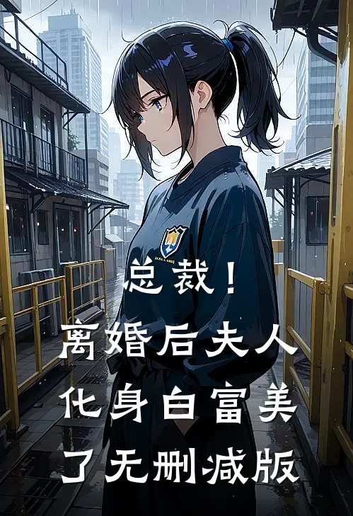 总裁！离婚后，夫人化身白富美了无删减版