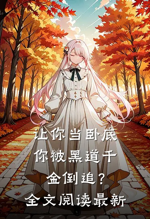 让你当卧底，你被黑道千金倒追？全文阅读最新