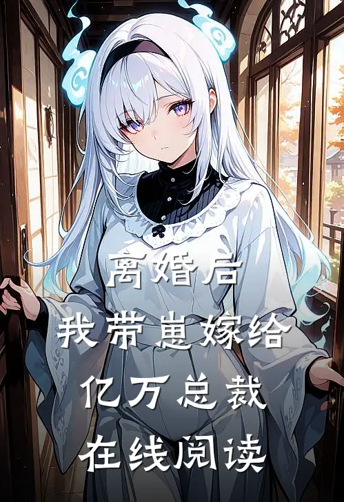 离婚后，我带崽嫁给亿万总裁在线阅读