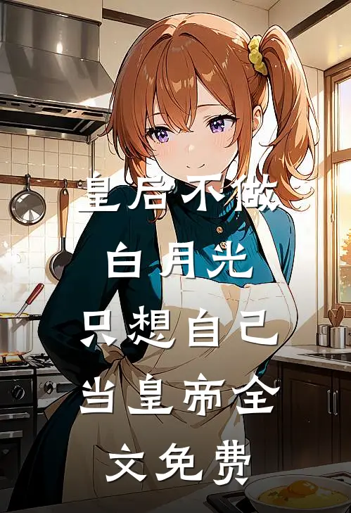 皇后不做白月光，只想自己当皇帝全文免费