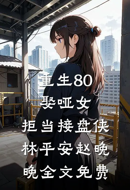重生80：娶哑女，拒当接盘侠林平安赵晚晚全文免费