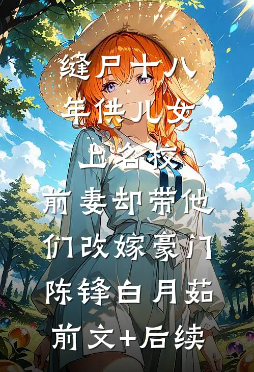 缝尸十八年供儿女上名校，前妻却带他们改嫁豪门陈锋白月茹前文+后续