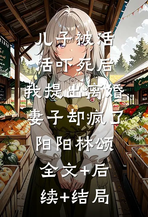 儿子被活活吓死后，我提出离婚，妻子却疯了阳阳林颂全文+后续+结局