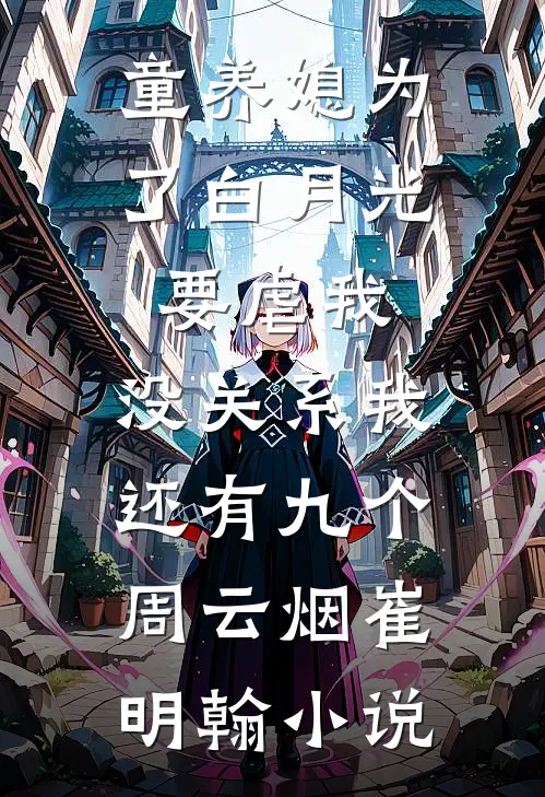 童养媳为了白月光要虐我，没关系我还有九个周云烟崔明翰小说