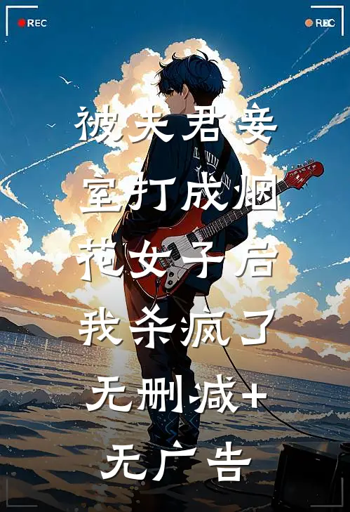 被夫君妾室打成烟花女子后，我杀疯了无删减+无广告