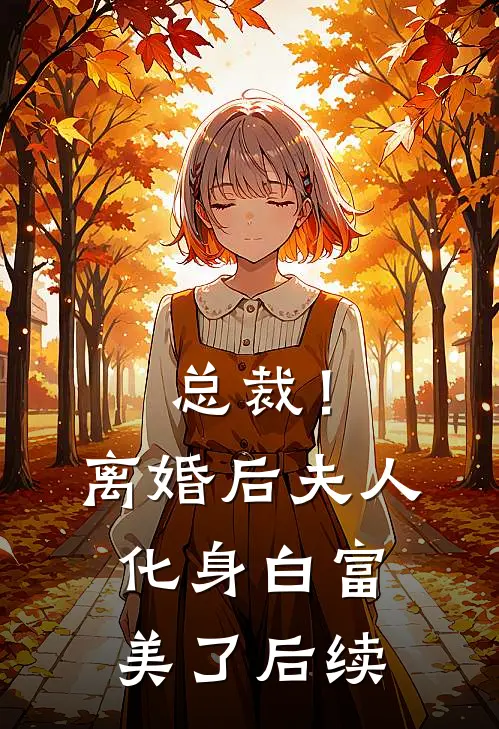 总裁！离婚后，夫人化身白富美了后续